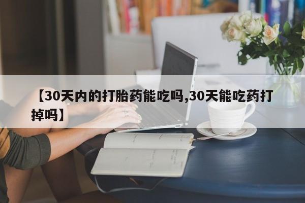 网上哪里买打胎药【30天内的打胎药能吃吗,30天能吃药打掉吗】