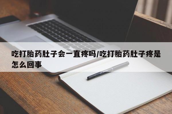 网上哪里买打胎药吃打胎药肚子会一直疼吗/吃打胎药肚子疼是怎么回事