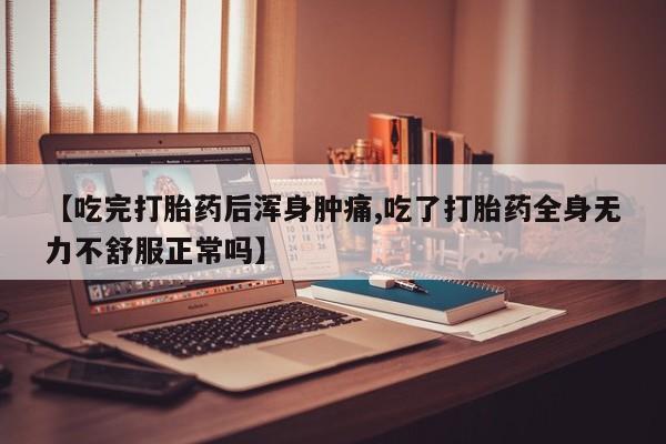 网上哪里买打胎药【吃完打胎药后浑身肿痛,吃了打胎药全身无力不舒服正常吗】