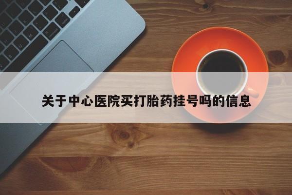 网上哪里买打胎药关于中心医院买打胎药挂号吗的信息