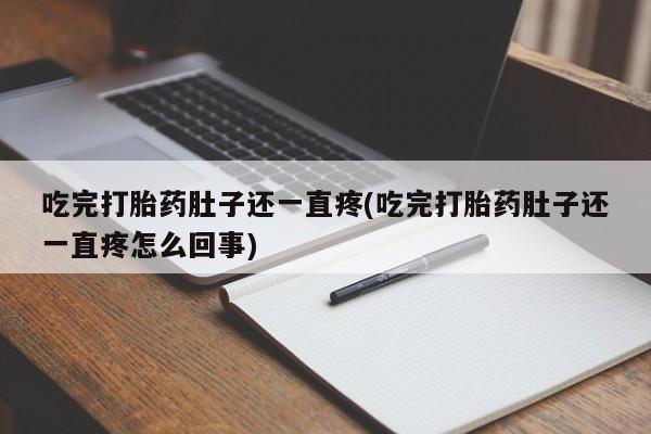 网上哪里买打胎药吃完打胎药肚子还一直疼(吃完打胎药肚子还一直疼怎么回事)