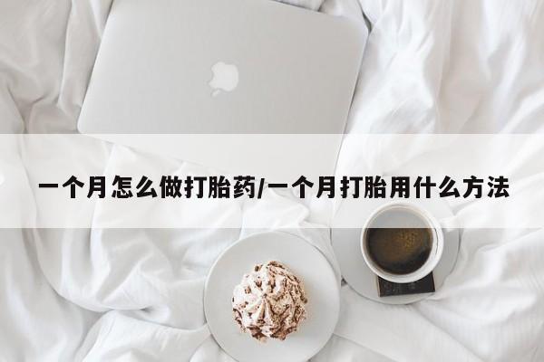 网上哪里买打胎药一个月怎么做打胎药/一个月打胎用什么方法
