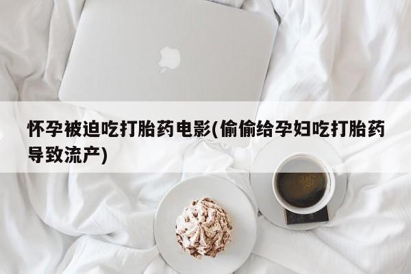网上哪里买打胎药怀孕被迫吃打胎药电影(偷偷给孕妇吃打胎药导致流产)