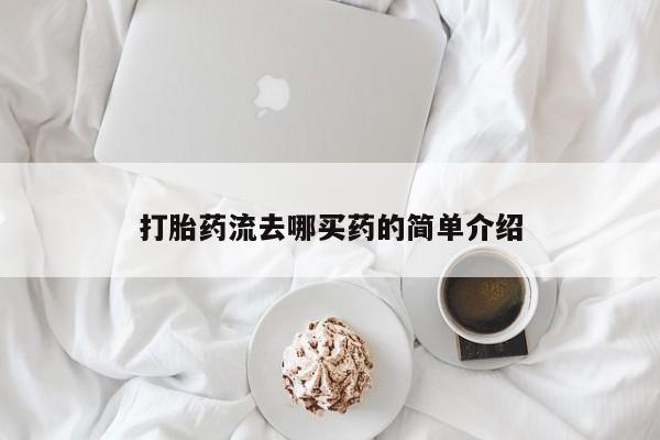 网上哪里买打胎药打胎药流去哪买药的简单介绍