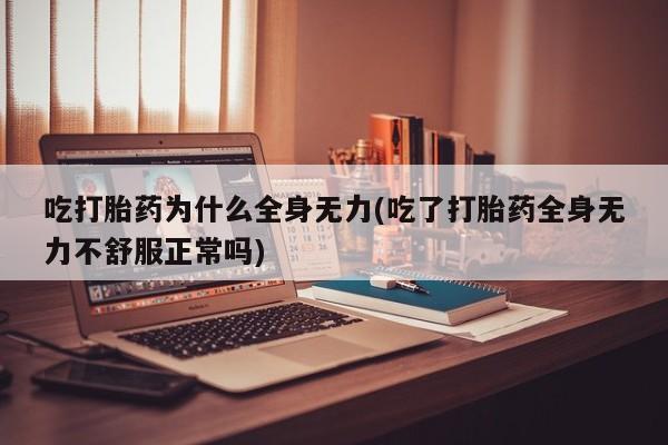 网上哪里买打胎药吃打胎药为什么全身无力(吃了打胎药全身无力不舒服正常吗)