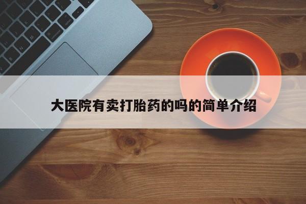 网上哪里买打胎药大医院有卖打胎药的吗的简单介绍