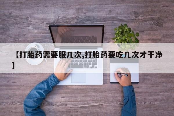 网上哪里买打胎药【打胎药需要服几次,打胎药要吃几次才干净】