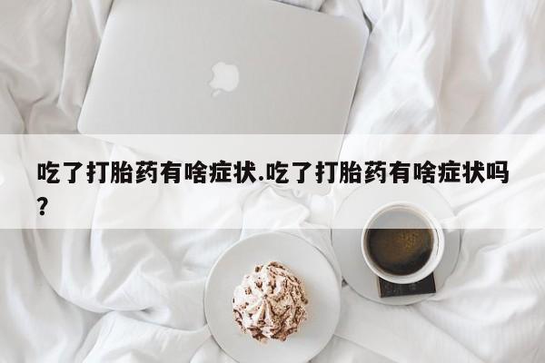 网上哪里买打胎药吃了打胎药有啥症状.吃了打胎药有啥症状吗？