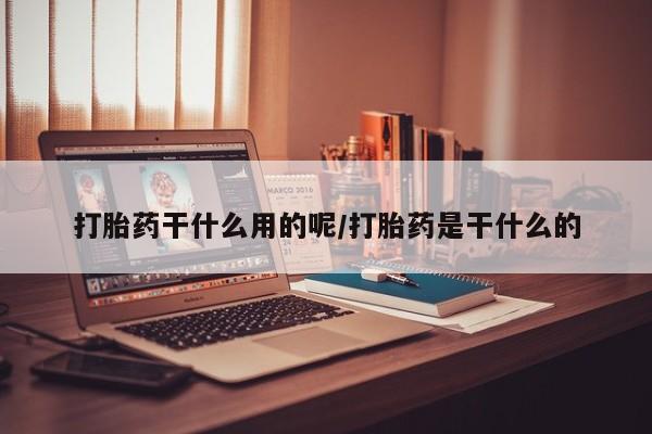 网上哪里买打胎药打胎药干什么用的呢/打胎药是干什么的