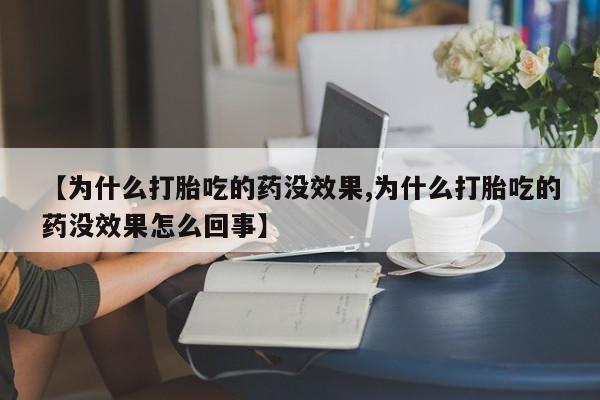 网上哪里买打胎药【为什么打胎吃的药没效果,为什么打胎吃的药没效果怎么回事】