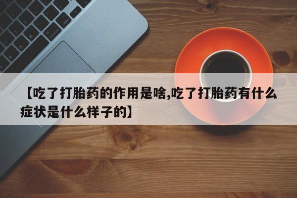 网上哪里买打胎药【吃了打胎药的作用是啥,吃了打胎药有什么症状是什么样子的】