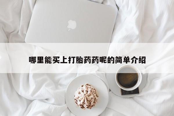 网上哪里买打胎药哪里能买上打胎药药呢的简单介绍