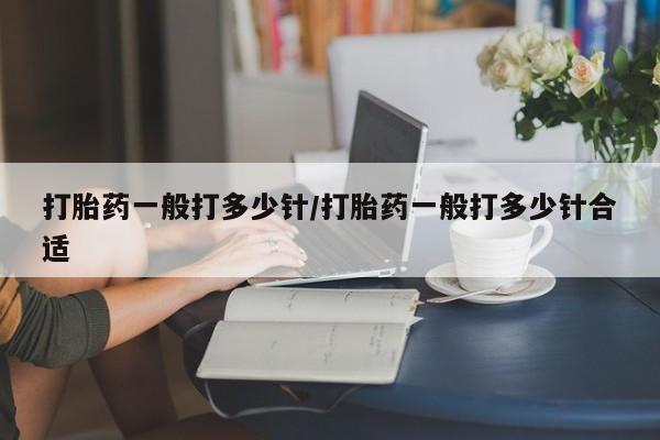 网上哪里买打胎药打胎药一般打多少针/打胎药一般打多少针合适