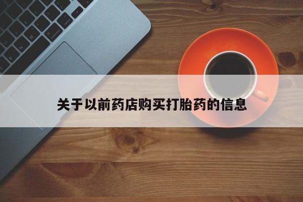 网上哪里买打胎药关于以前药店购买打胎药的信息
