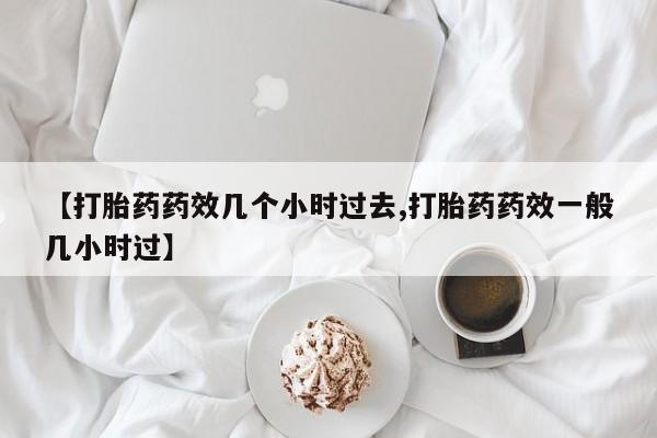 网上哪里买打胎药【打胎药药效几个小时过去,打胎药药效一般几小时过】