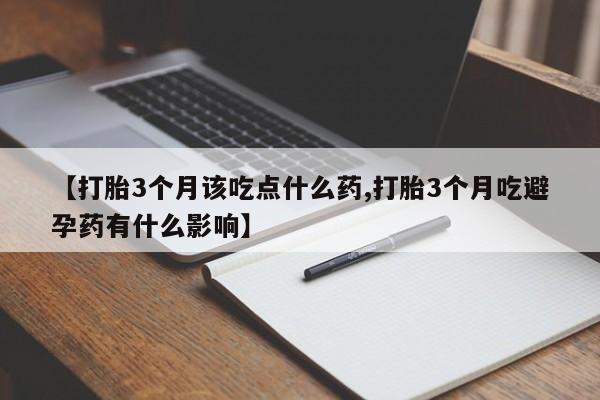 网上哪里买打胎药【打胎3个月该吃点什么药,打胎3个月吃避孕药有什么影响】