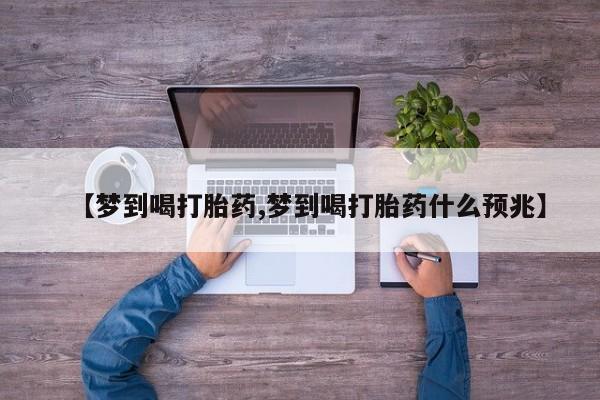 网上哪里买打胎药【梦到喝打胎药,梦到喝打胎药什么预兆】