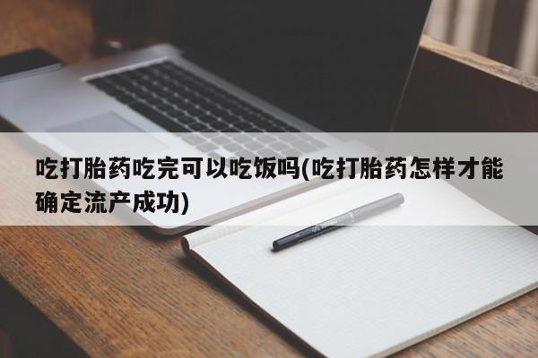 网上哪里买打胎药吃打胎药吃完可以吃饭吗(吃打胎药怎样才能确定流产成功)