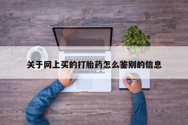网上哪里买打胎药关于网上买的打胎药怎么鉴别的信息
