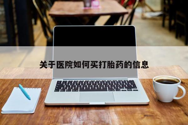 网上哪里买打胎药关于医院如何买打胎药的信息