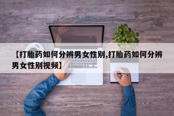 网上哪里买打胎药【打胎药如何分辨男女性别,打胎药如何分辨男女性别视频】