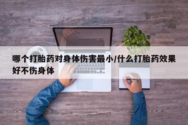 网上哪里买打胎药哪个打胎药对身体伤害最小/什么打胎药效果好不伤身体
