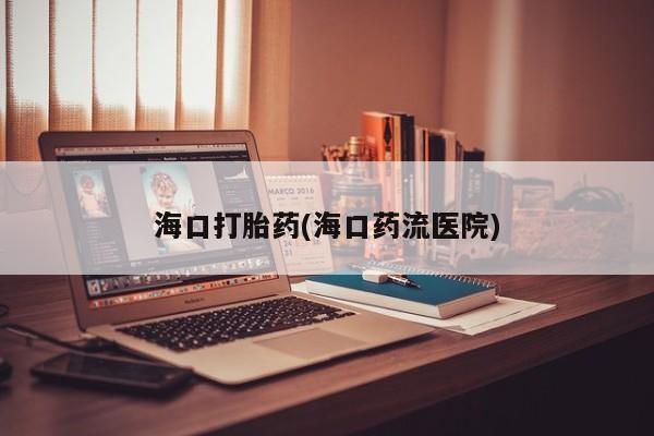 网上哪里买打胎药海口打胎药(海口药流医院)