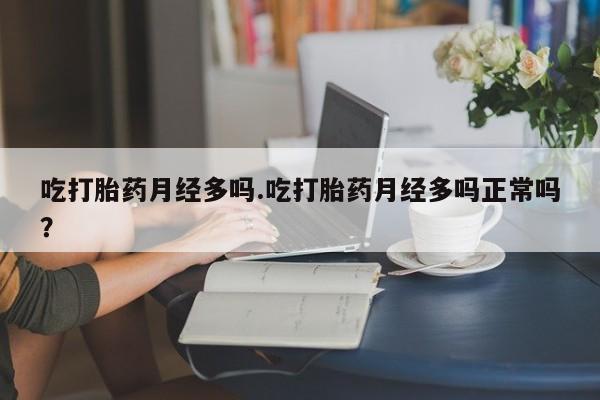 网上哪里买打胎药吃打胎药月经多吗.吃打胎药月经多吗正常吗？