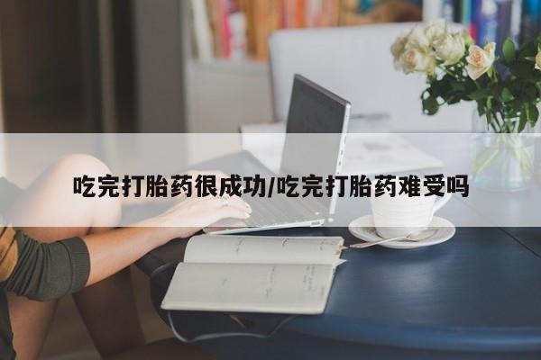 网上哪里买打胎药吃完打胎药很成功/吃完打胎药难受吗