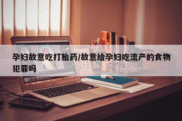网上哪里买打胎药孕妇故意吃打胎药/故意给孕妇吃流产的食物犯罪吗