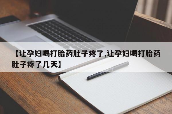 网上哪里买打胎药【让孕妇喝打胎药肚子疼了,让孕妇喝打胎药肚子疼了几天】