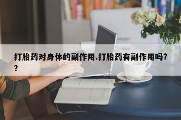 网上哪里买打胎药打胎药对身体的副作用.打胎药有副作用吗?？