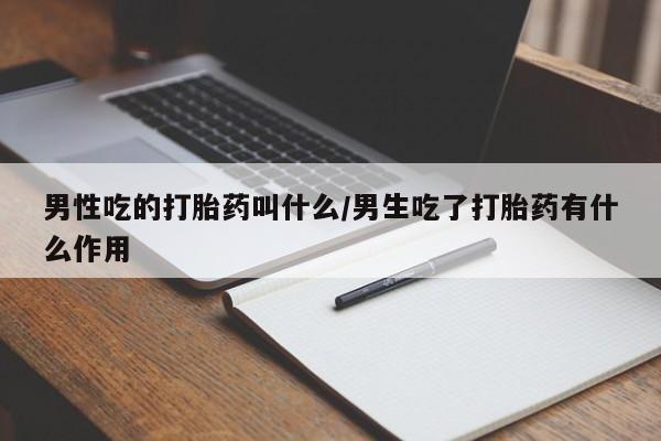 网上哪里买打胎药男性吃的打胎药叫什么/男生吃了打胎药有什么作用
