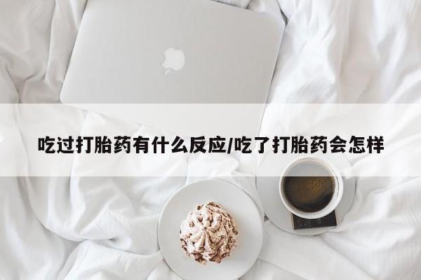 网上哪里买打胎药吃过打胎药有什么反应/吃了打胎药会怎样