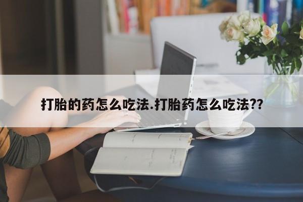 网上哪里买打胎药打胎的药怎么吃法.打胎药怎么吃法?？