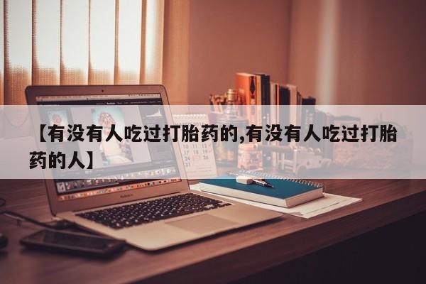 网上哪里买打胎药【有没有人吃过打胎药的,有没有人吃过打胎药的人】