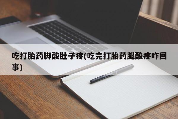 网上哪里买打胎药吃打胎药脚酸肚子疼(吃完打胎药腿酸疼咋回事)