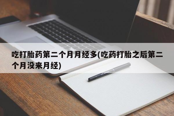 网上哪里买打胎药吃打胎药第二个月月经多(吃药打胎之后第二个月没来月经)