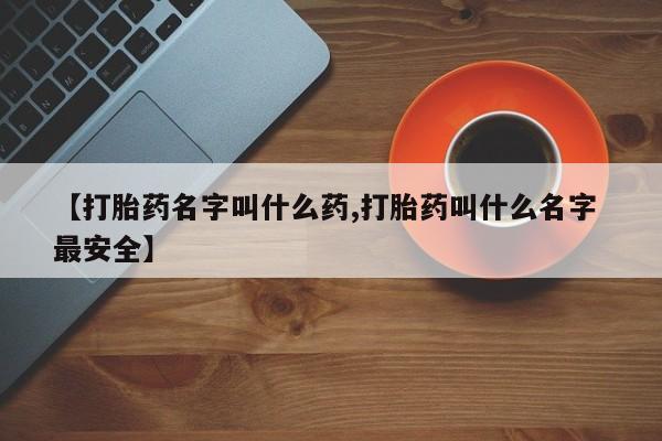 网上哪里买打胎药【打胎药名字叫什么药,打胎药叫什么名字 最安全】