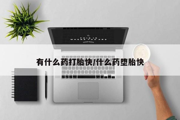 网上哪里买打胎药有什么药打胎快/什么药堕胎快