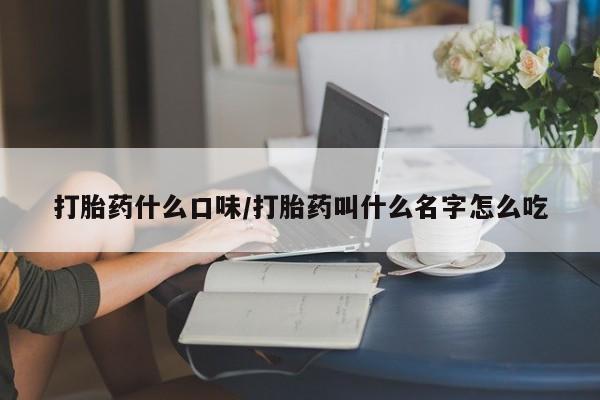 网上哪里买打胎药打胎药什么口味/打胎药叫什么名字怎么吃