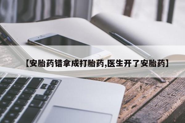 网上哪里买打胎药【安胎药错拿成打胎药,医生开了安胎药】