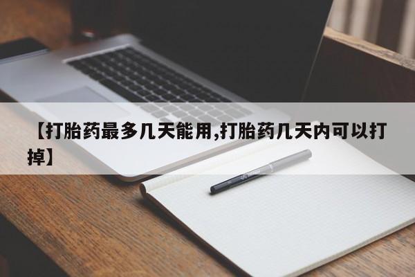 网上哪里买打胎药【打胎药最多几天能用,打胎药几天内可以打掉】
