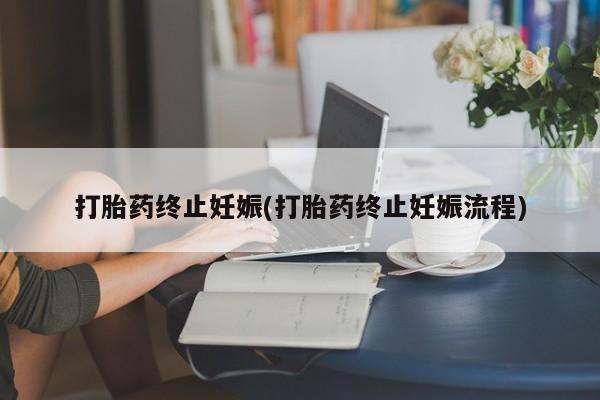 网上哪里买打胎药打胎药终止妊娠(打胎药终止妊娠流程)