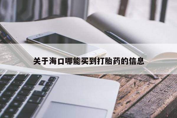 网上哪里买打胎药关于海口哪能买到打胎药的信息