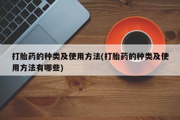网上哪里买打胎药打胎药的种类及使用方法(打胎药的种类及使用方法有哪些)