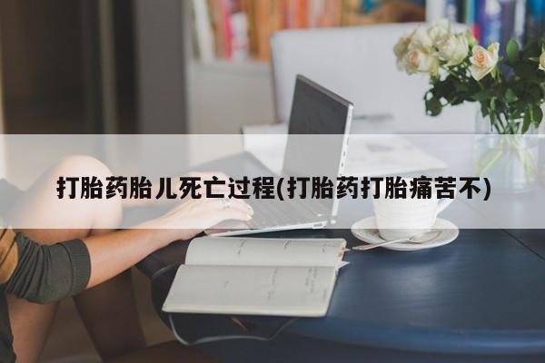 网上哪里买打胎药打胎药胎儿死亡过程(打胎药打胎痛苦不)