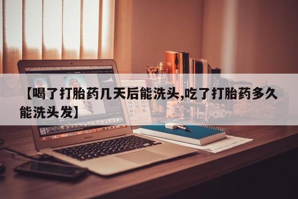 网上哪里买打胎药【喝了打胎药几天后能洗头,吃了打胎药多久能洗头发】