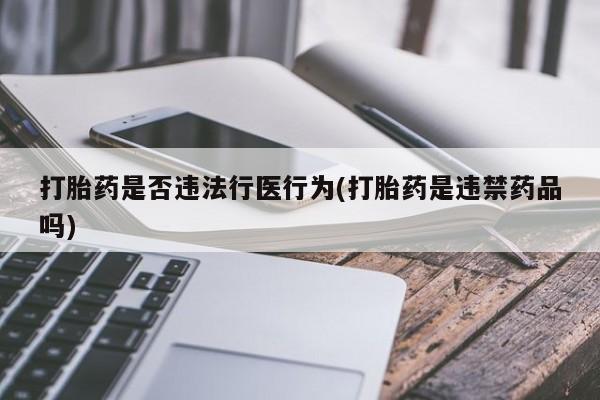 网上哪里买打胎药打胎药是否违法行医行为(打胎药是违禁药品吗)