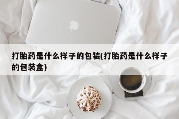 网上哪里买打胎药打胎药是什么样子的包装(打胎药是什么样子的包装盒)